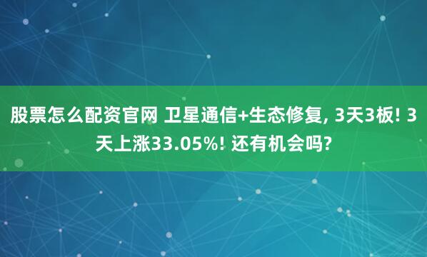 股票怎么配资官网 卫星通信+生态修复, 3天3板! 3天上涨33.05%! 还有机会吗?