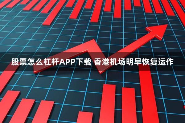 股票怎么杠杆APP下载 香港机场明早恢复运作