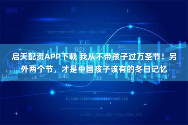 启天配资APP下载 我从不带孩子过万圣节！另外两个节，才是中国孩子该有的冬日记忆