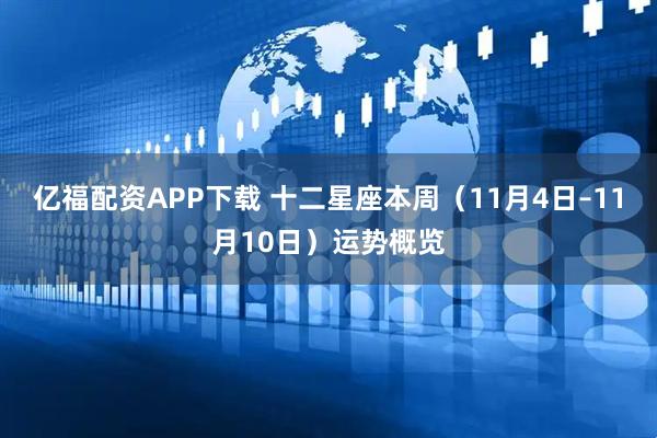 亿福配资APP下载 十二星座本周（11月4日–11月10日）运势概览