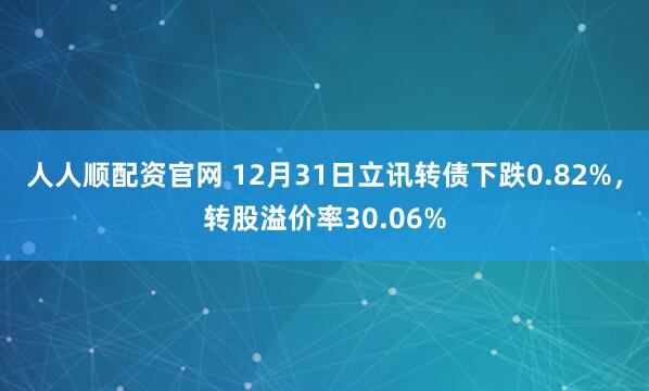人人顺配资官网 12月31日立讯转债下跌0.82%，转股溢价率30.06%