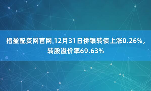 指盈配资网官网 12月31日侨银转债上涨0.26%，转股溢价率69.63%