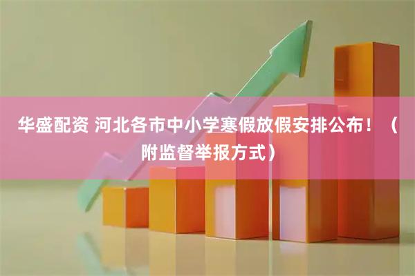 华盛配资 河北各市中小学寒假放假安排公布！（附监督举报方式）