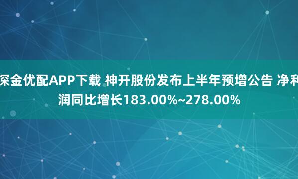 深金优配APP下载 神开股份发布上半年预增公告 净利润同比增长183.00%~278.00%