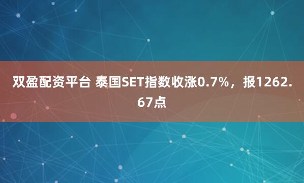 双盈配资平台 泰国SET指数收涨0.7%，报1262.67点