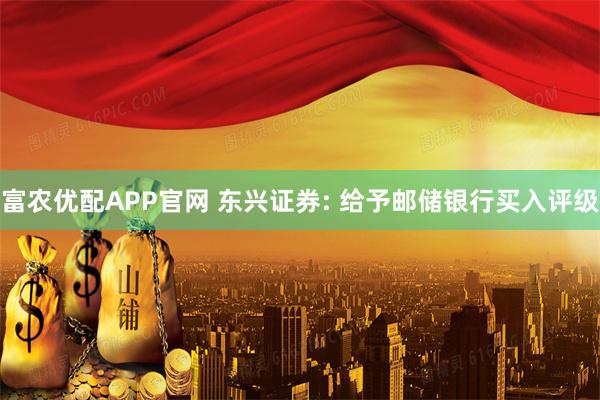 富农优配APP官网 东兴证券: 给予邮储银行买入评级